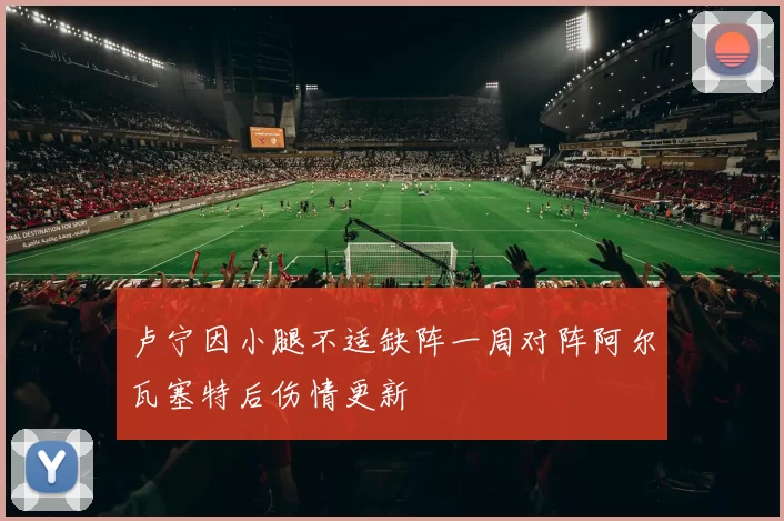 卢宁因小腿不适缺阵一周对阵阿尔瓦塞特后伤情更新