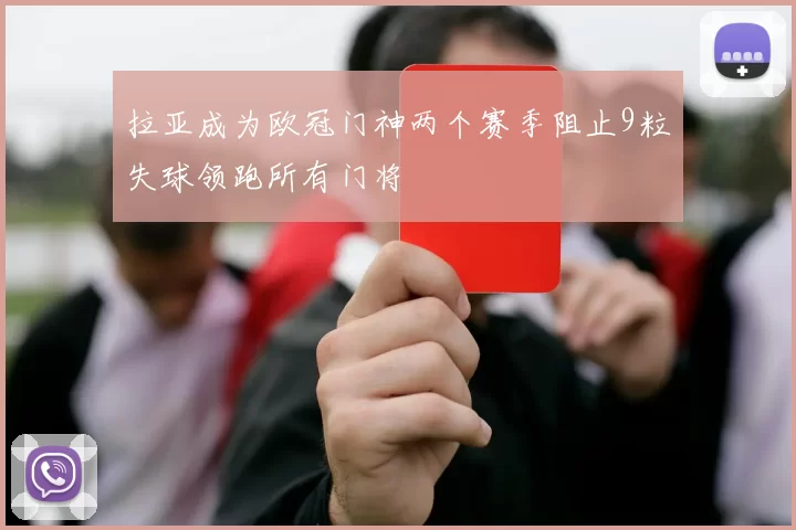 拉亚成为欧冠门神两个赛季阻止9粒失球领跑所有门将
