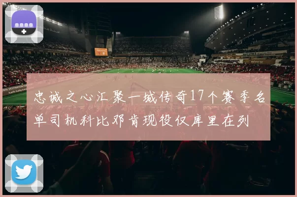 忠诚之心汇聚一城传奇17个赛季名单司机科比邓肯现役仅库里在列