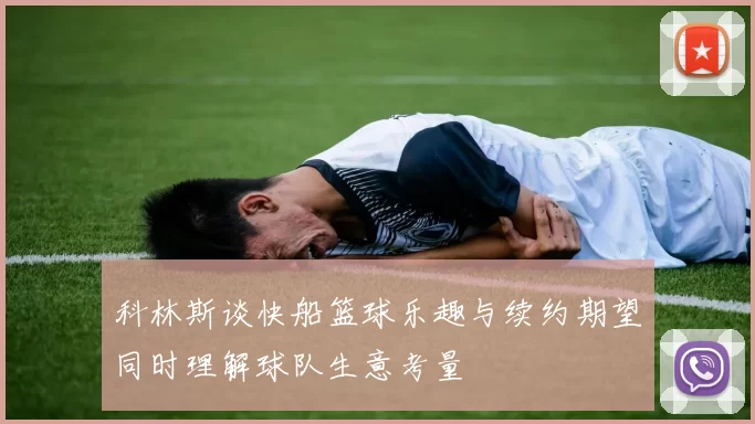 科林斯谈快船篮球乐趣与续约期望同时理解球队生意考量