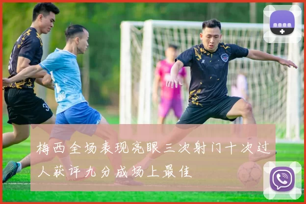 梅西全场表现亮眼三次射门十次过人获评九分成场上最佳