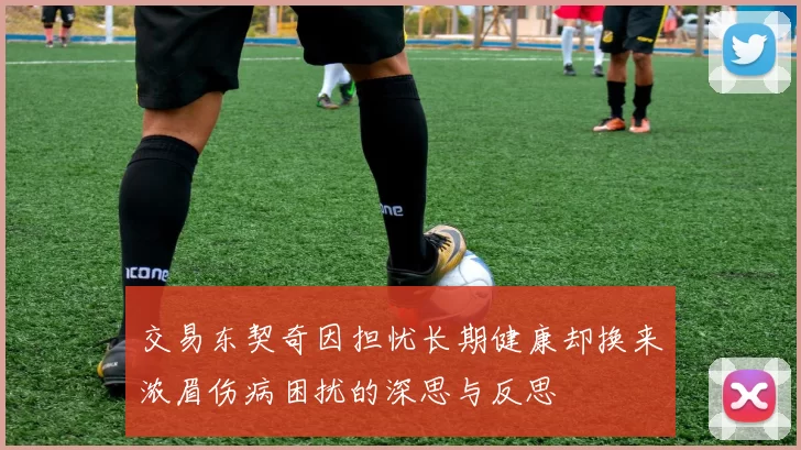 交易东契奇因担忧长期健康却换来浓眉伤病困扰的深思与反思